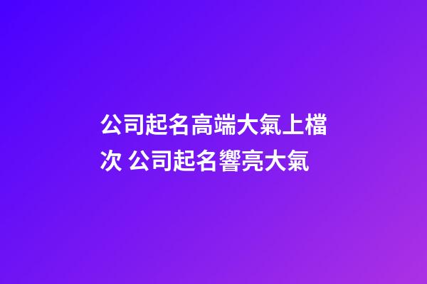 公司起名高端大氣上檔次 公司起名響亮大氣-第1張-公司起名-玄機派